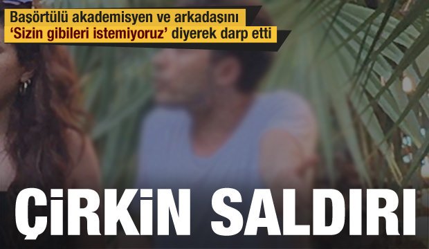 Başörtülü akademisyen ve arkadaşına ‘Sizin gibileri istemiyoruz’ sözleriyle saldırı!