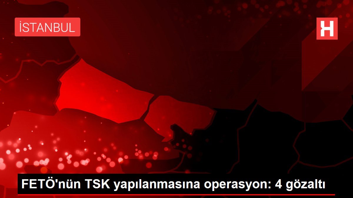 FETÖ’nün TSK yapılanmasına operasyon: 4 gözaltı