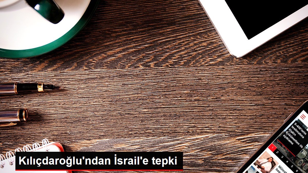 Kılıçdaroğlu’ndan İsrail’e tepki
