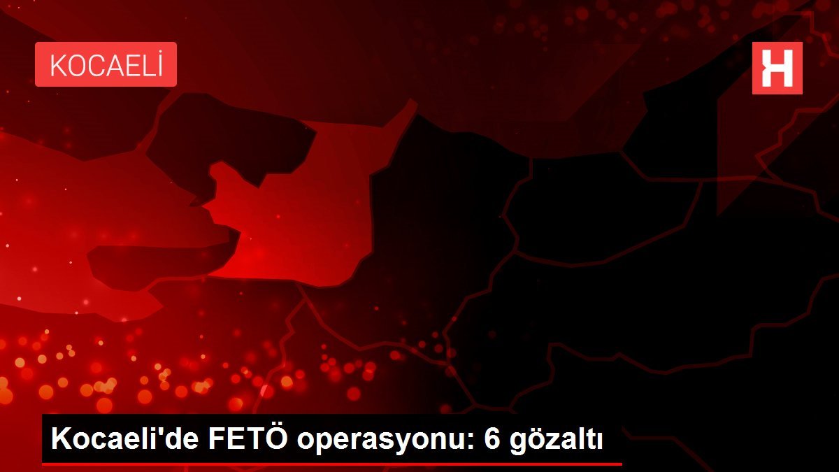 Kocaeli’de FETÖ operasyonu: 6 gözaltı