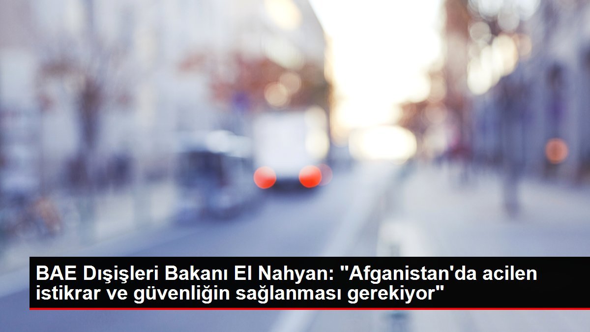 BAE Dışişleri Bakanı El Nahyan: “Afganistan’da acilen istikrar ve güvenliğin sağlanması gerekiyor”