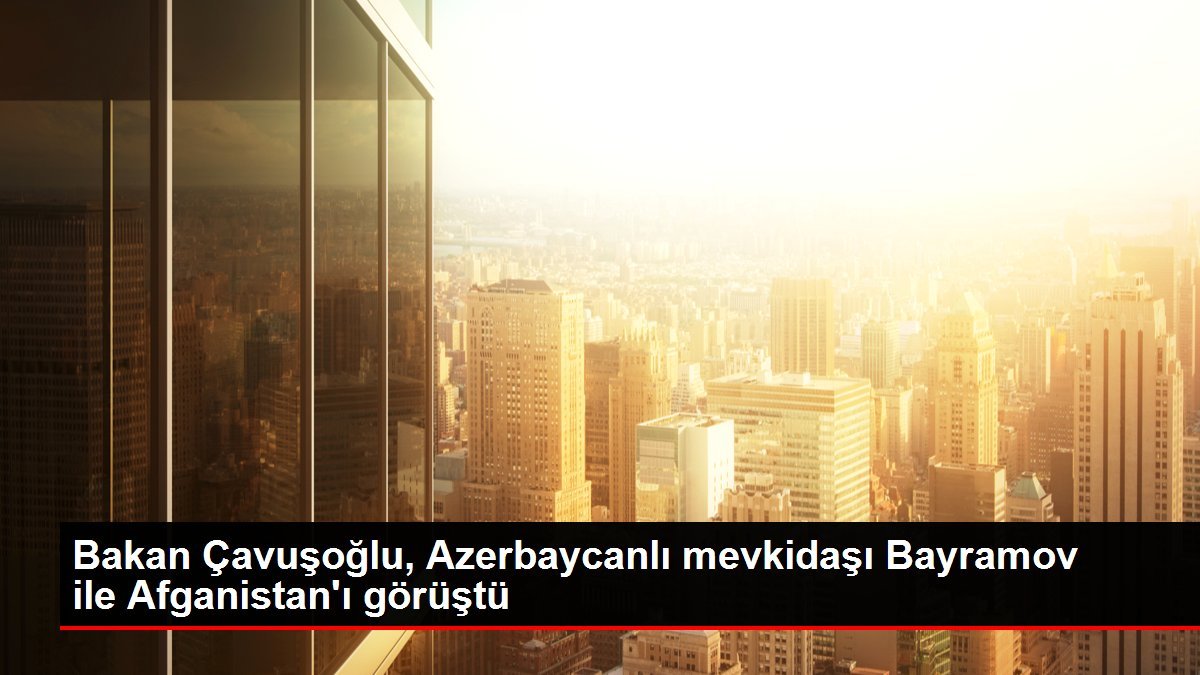 Bakan Çavuşoğlu, Azerbaycanlı mevkidaşı Bayramov ile Afganistan’ı görüştü