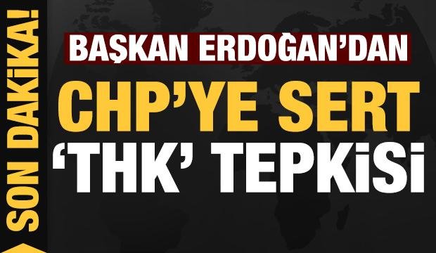 Başkan Erdoğan’dan CHP’ye sert THK tepkisi