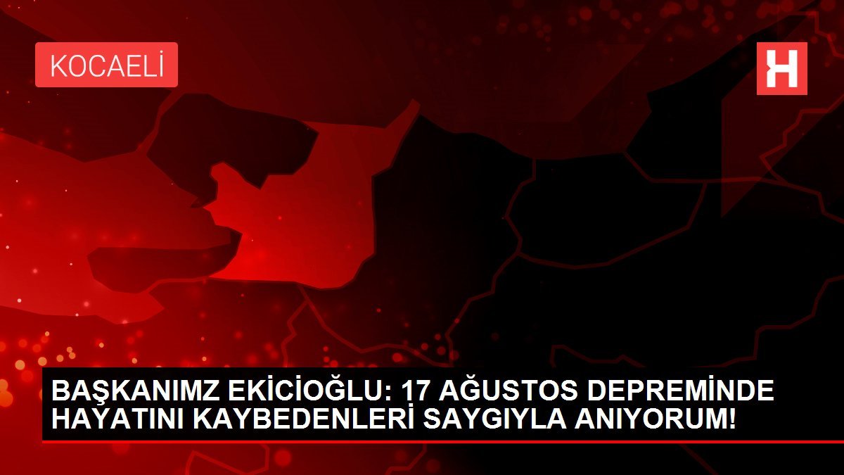 BAŞKANIMZ EKİCİOĞLU: 17 AĞUSTOS DEPREMİNDE HAYATINI KAYBEDENLERİ SAYGIYLA ANIYORUM!