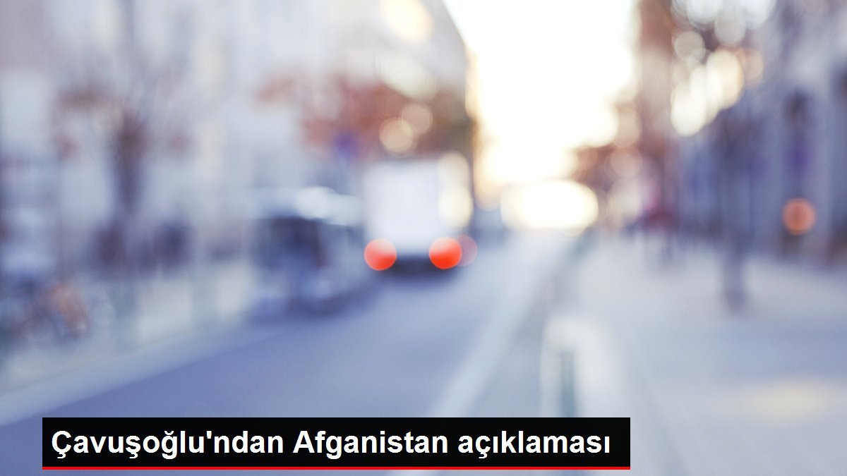 Çavuşoğlu’ndan Afganistan açıklaması