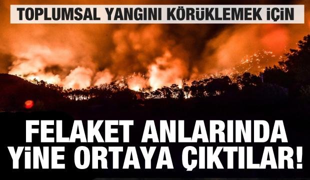 Felaket anlarında ortaya çıktılar! Toplumsal yangın çıkarmak istiyorlar