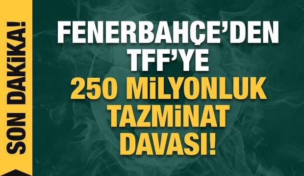 Fenerbahçe’den TFF’ye 250 milyon liralık tazminat davası