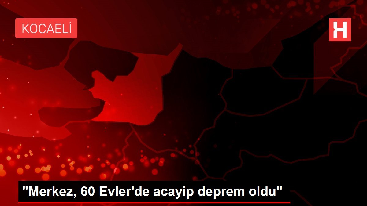 “Merkez, 60 Evler’de acayip deprem oldu”