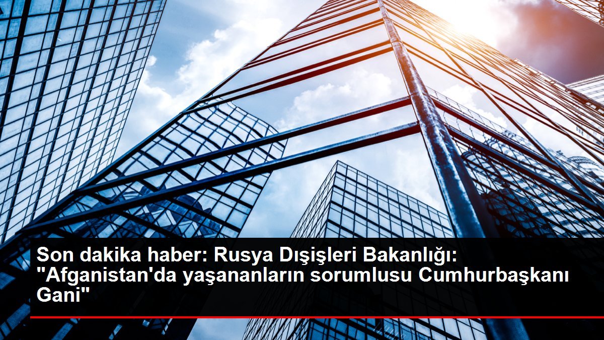 Son dakika haber: Rusya Dışişleri Bakanlığı: “Afganistan’da yaşananların sorumlusu Cumhurbaşkanı Gani”
