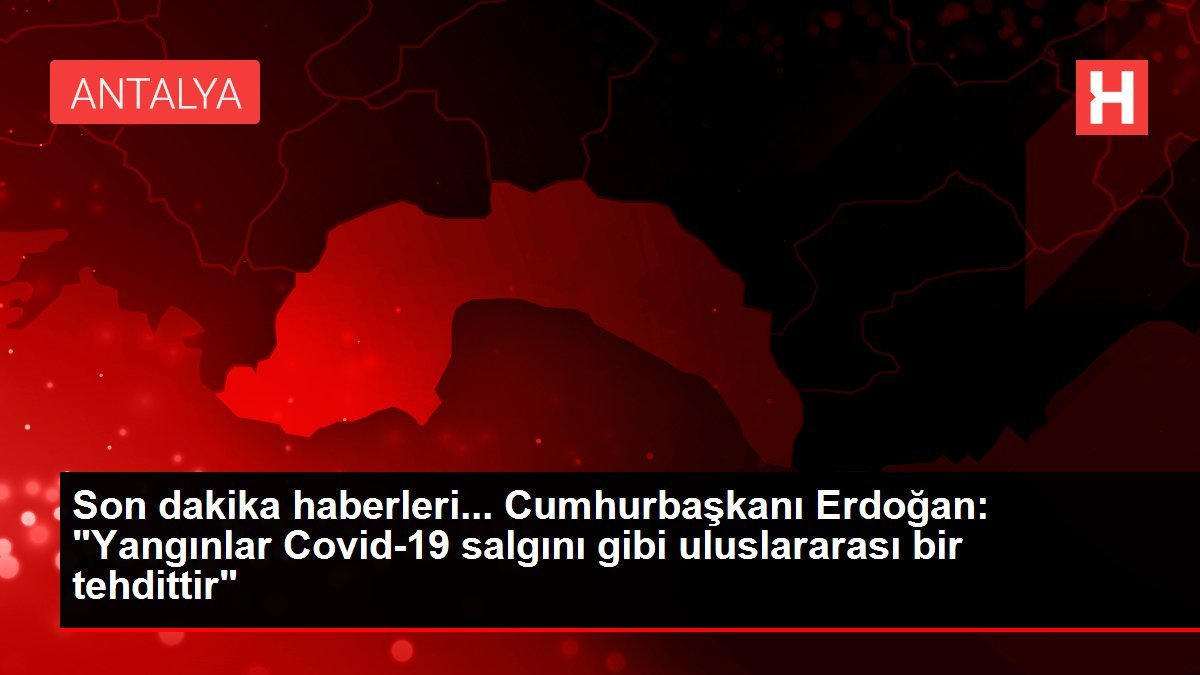 Son dakika haberleri… Cumhurbaşkanı Erdoğan: “Yangınlar Covid-19 salgını gibi uluslararası bir tehdittir”