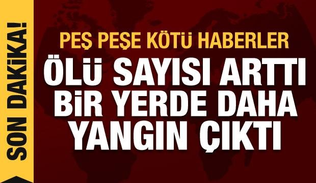 Son Dakika! Peş peşe kötü haberler: Ölü sayısı arttı, bir yerde daha yangın çıktı