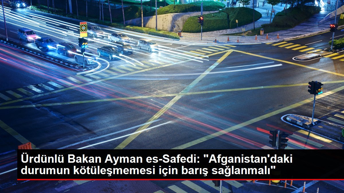 Ürdünlü Bakan Ayman es-Safedi: “Afganistan’daki durumun kötüleşmemesi için barış sağlanmalı”