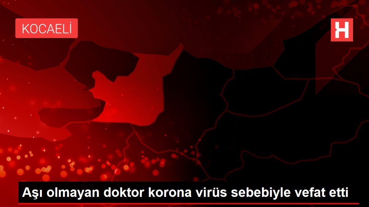 Aşı olmayan tabip korona virüs sebebiyle vefat etti