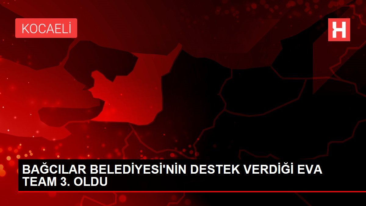 BAĞCILAR BELEDİYESİ’NİN DESTEK VERDİĞİ EVA TEAM 3. OLDU