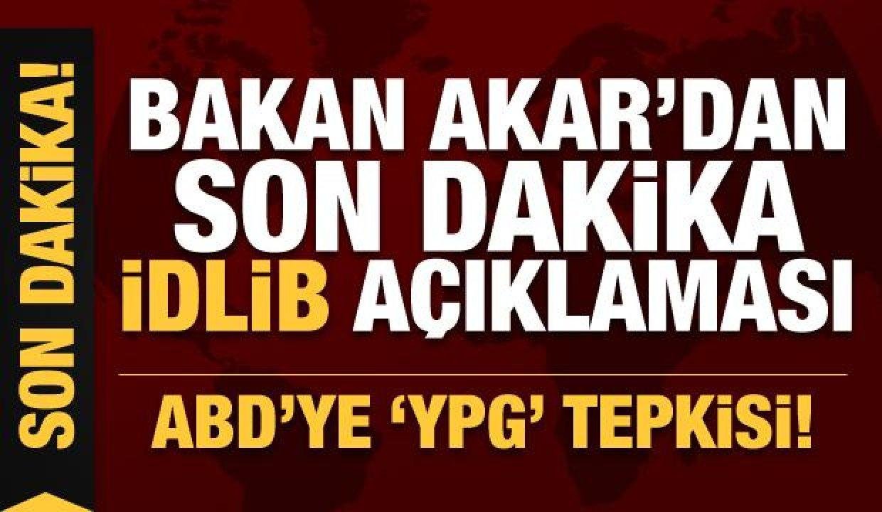 Bakanı Akar’dan son dakika İdlib açıklaması