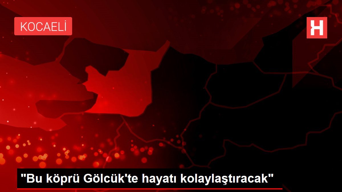 “Bu köprü Gölcük’te hayatı kolaylaştıracak”
