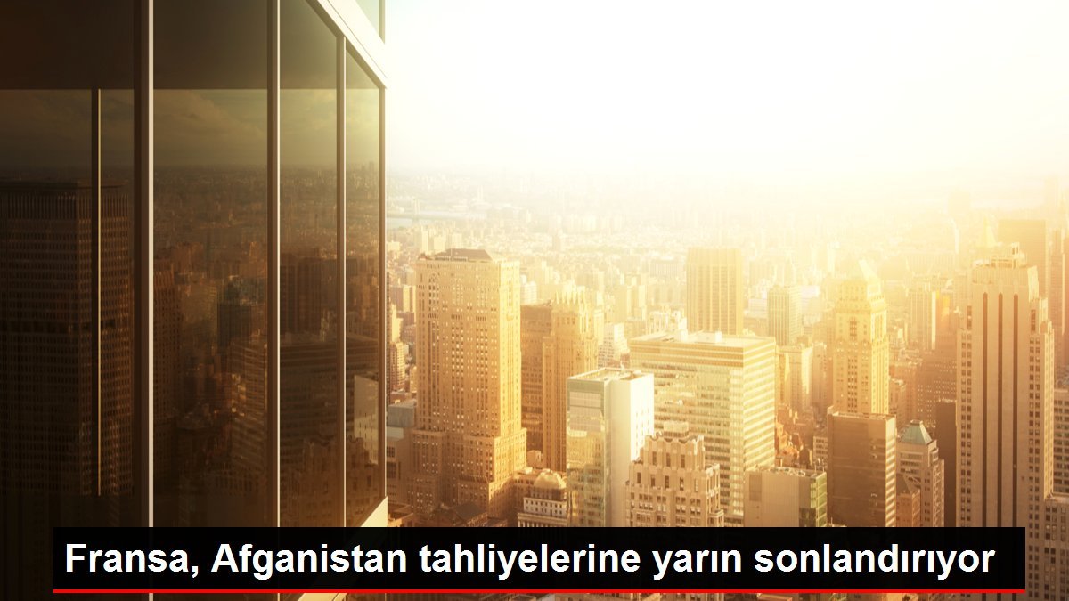 Fransa, Afganistan tahliyelerine yarın sonlandırıyor