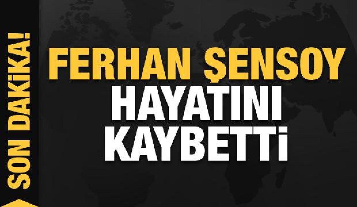 Son dakika haberi: Ferhan Şensoy hayatını kaybetti