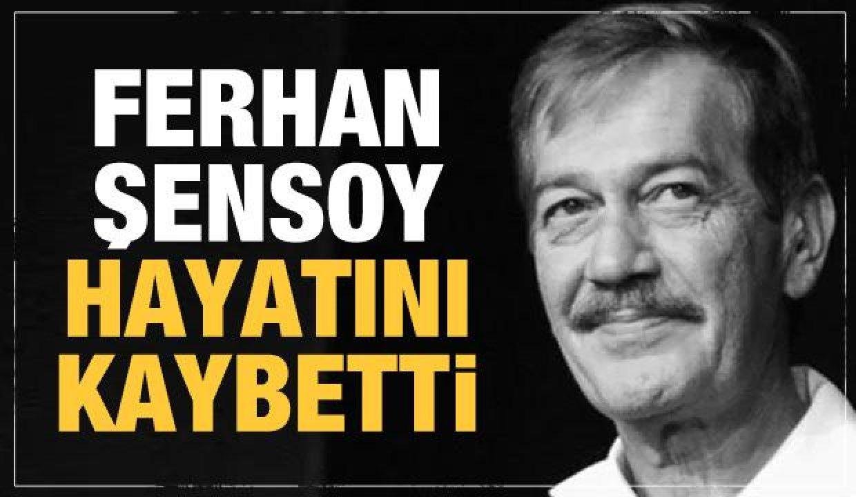 Son dakika haberi: Ferhan Şensoy hayatını kaybetti! Ölüm nedeni belli oldu
