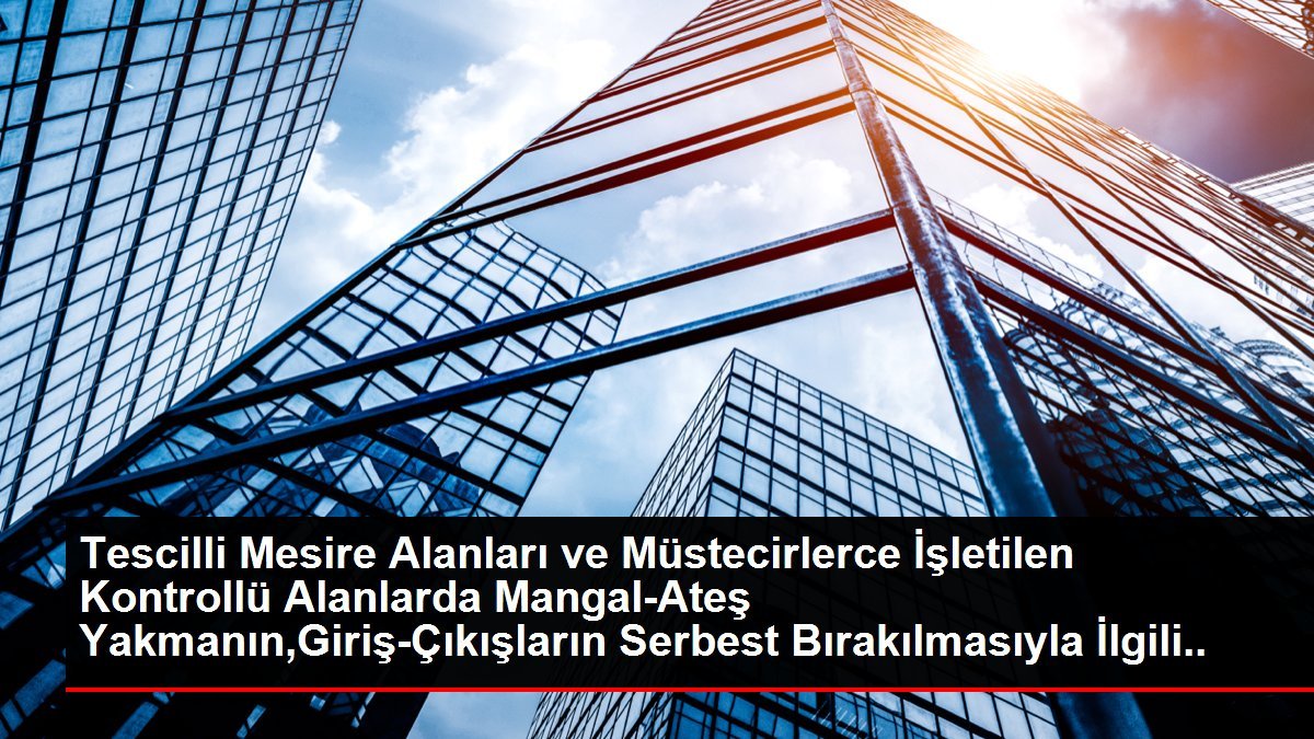 Tescilli Mesire Alanları ve Müstecirlerce İşletilen Denetimli Alanlarda Mangal-Ateş Yakmanın,Giriş-Çıkışların Özgür Bırakılmasıyla İlgili Duyuru