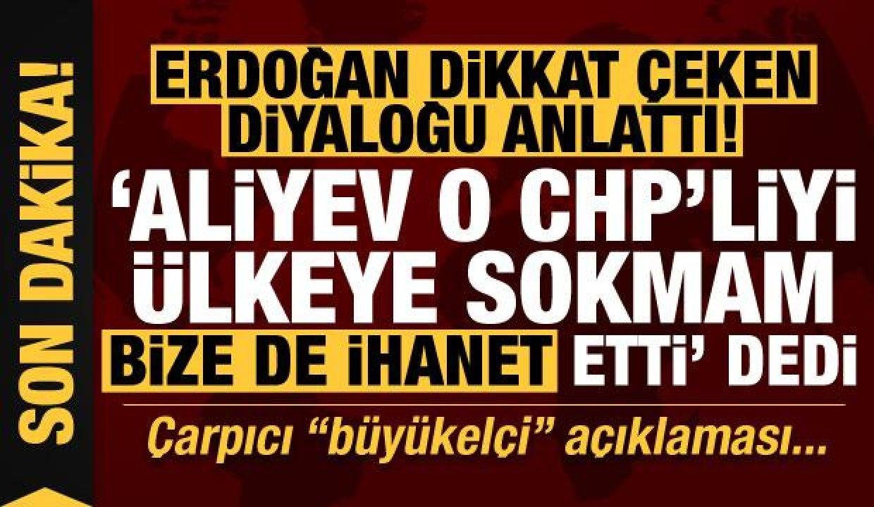 Son dakika haberi: Erdoğan anlattı! Aliyev “O CHP’liyi ülkeye sokmam, ihanet etti” dedi…