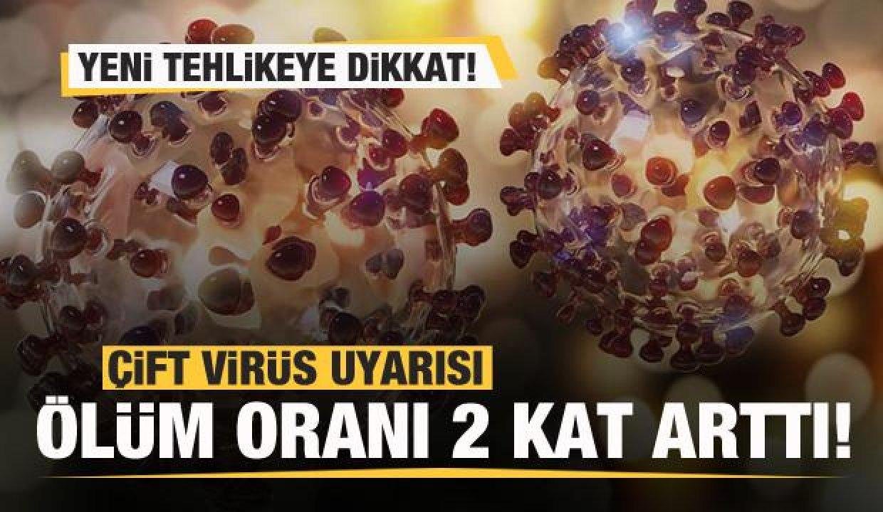 Yeni tehlikeye dikkat! Çift virüs uyarısı: Mevt oranı 2 kat arttı!