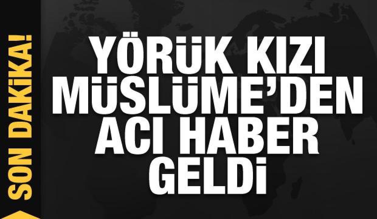 Son Dakika: Küçük Müslüme’den acı haber geldi