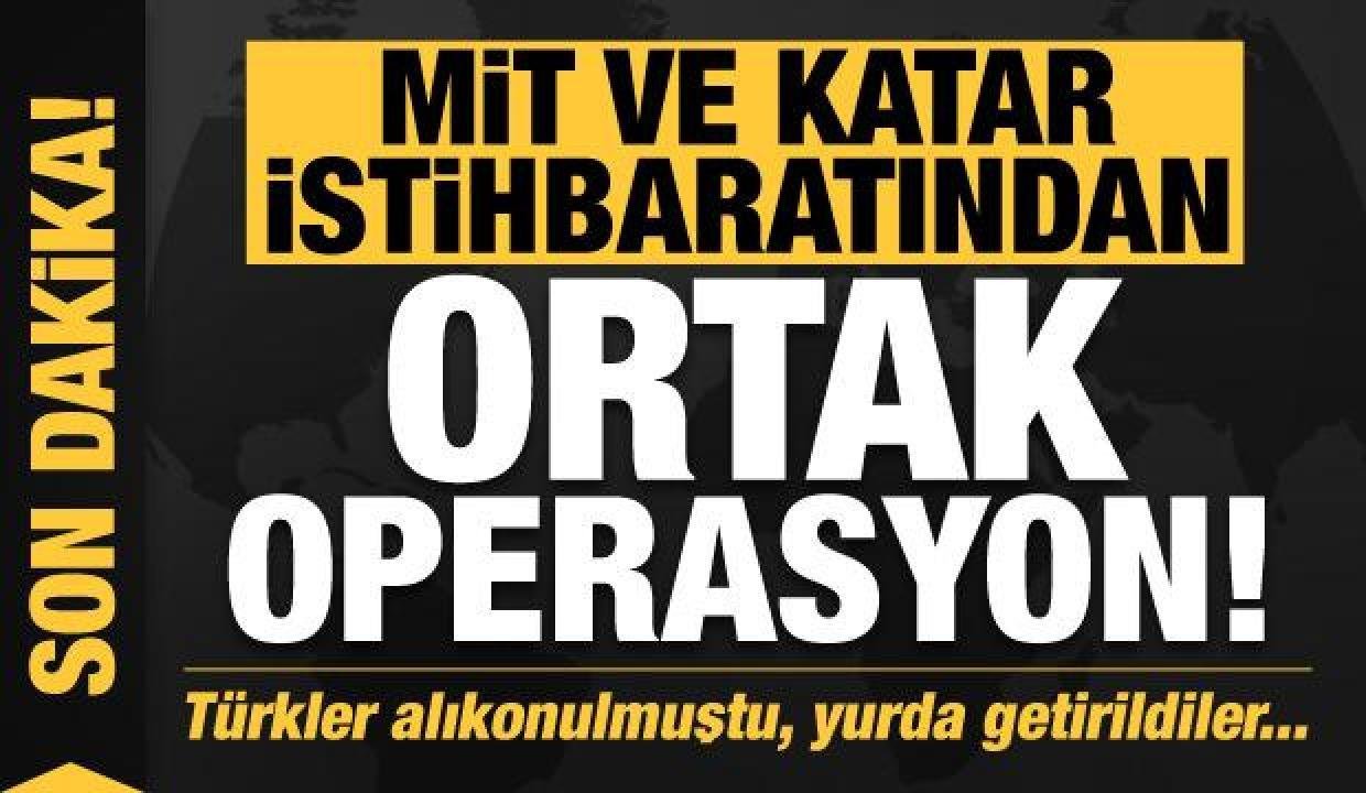 Son dakika: MİT ve Katar istihbaratından dev operasyon! Alıkonulan Türkler yurda getirildi