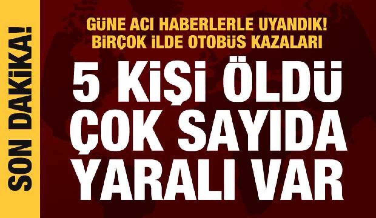 Birçok vilayette otobüs kazaları! Çok sayıda meyyit ve yaralı var