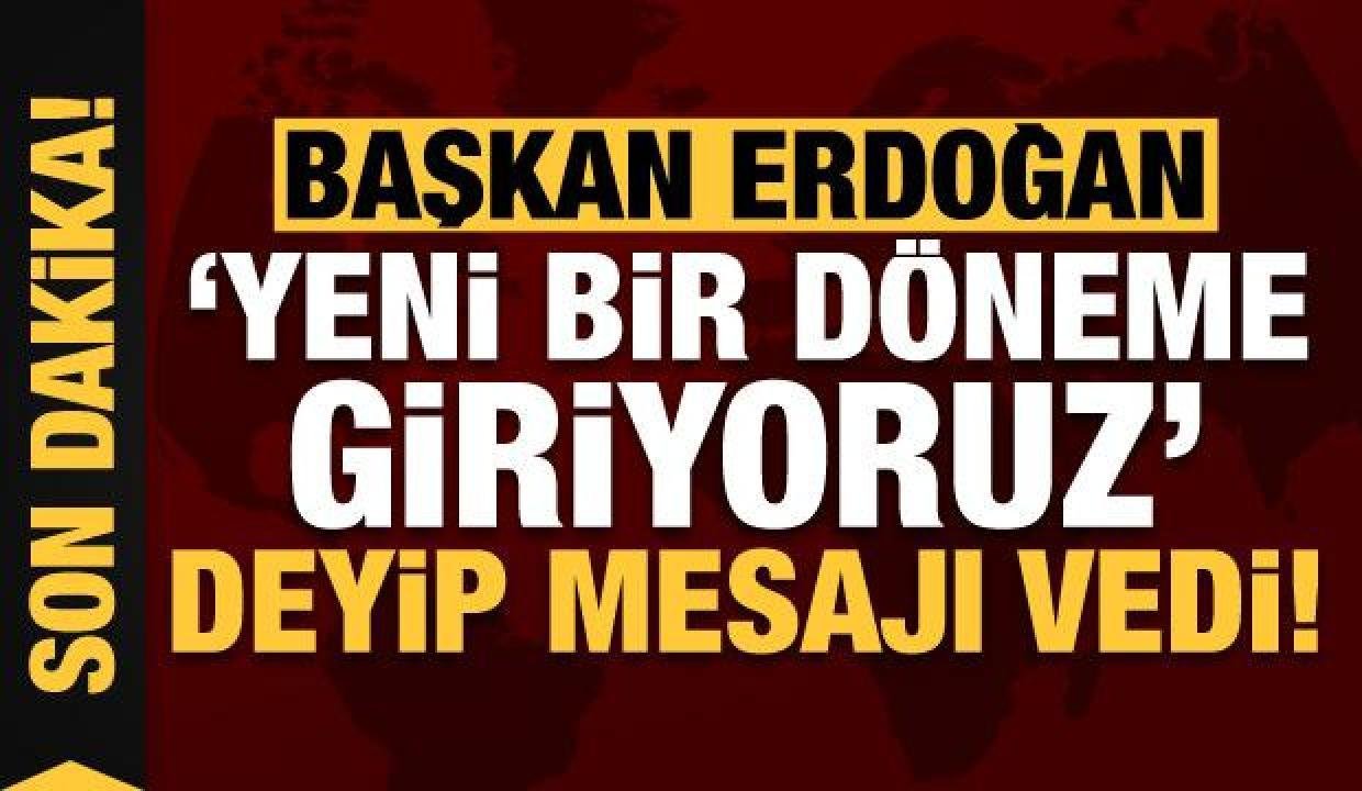 Lider Erdoğan, ‘Yeni bir periyoda giriyoruz’ deyip iletisi verdi!