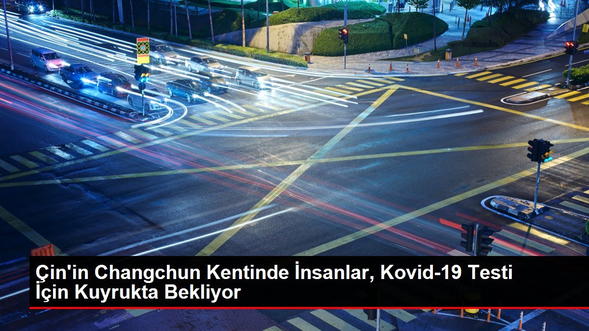 Çin’in Changchun Kentinde İnsanlar, Kovid-19 Testi İçin Kuyrukta Bekliyor