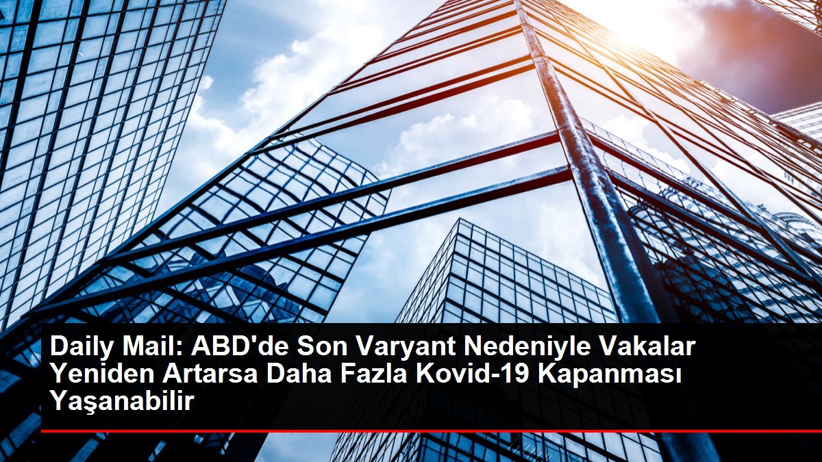 Daily Mail: ABD’de Son Varyant Nedeniyle Vakalar Yeniden Artarsa Daha Fazla Kovid-19 Kapanması Yaşanabilir