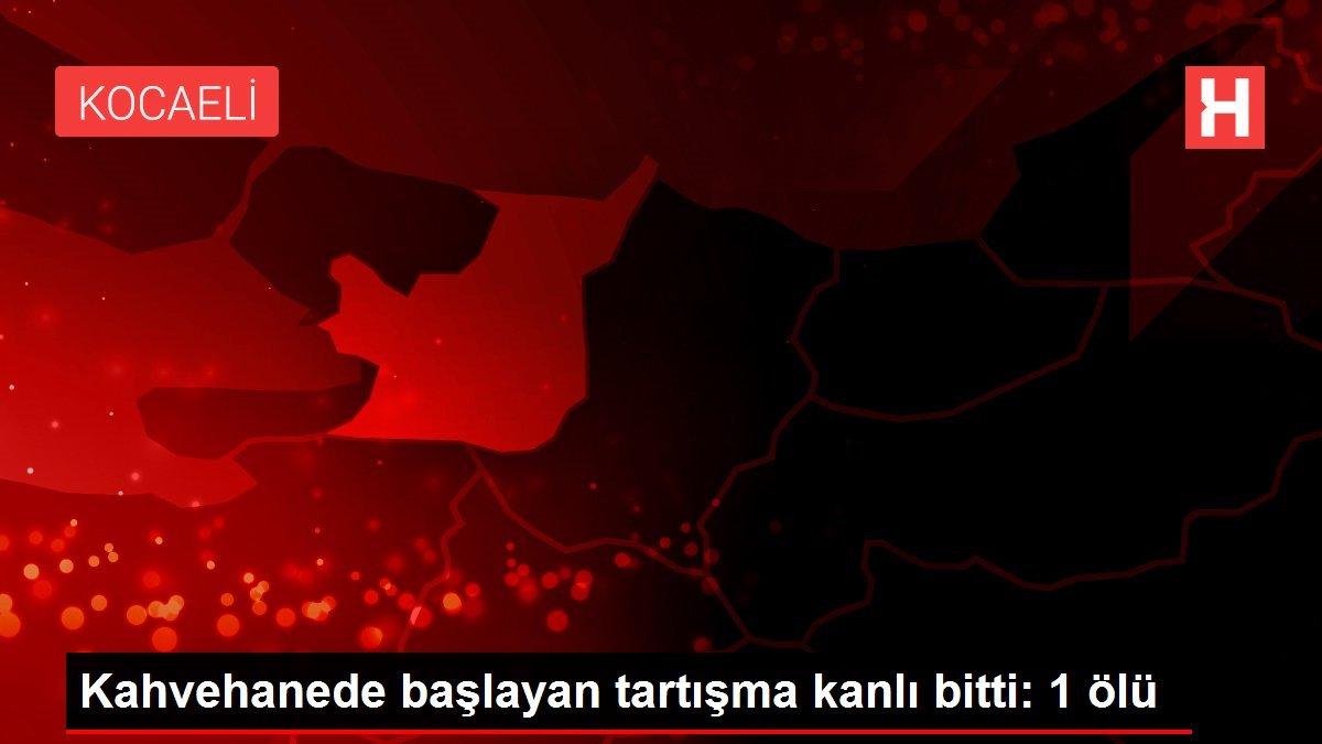 Kahvehanede başlayan tartışma kanlı bitti: 1 ölü