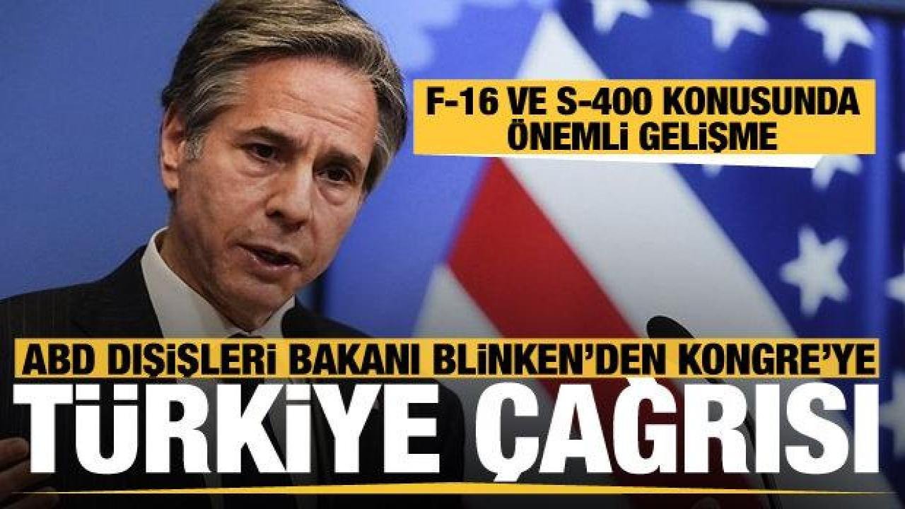ABD Dışişleri Bakanı Blinken’den Kongre’ye son dakika Türkiye çağrısı