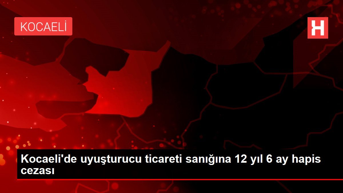 Kocaeli’de uyuşturucu ticareti sanığına 12 yıl 6 ay hapis cezası