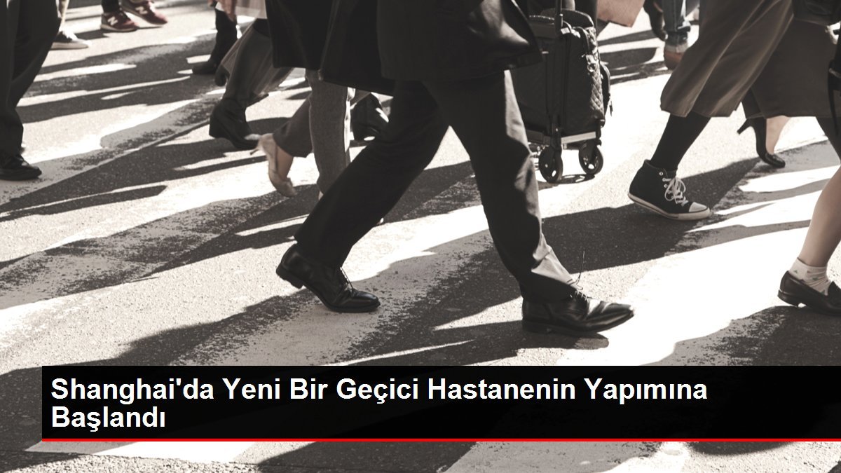 Shanghai’da Yeni Bir Geçici Hastanenin Yapımına Başlandı
