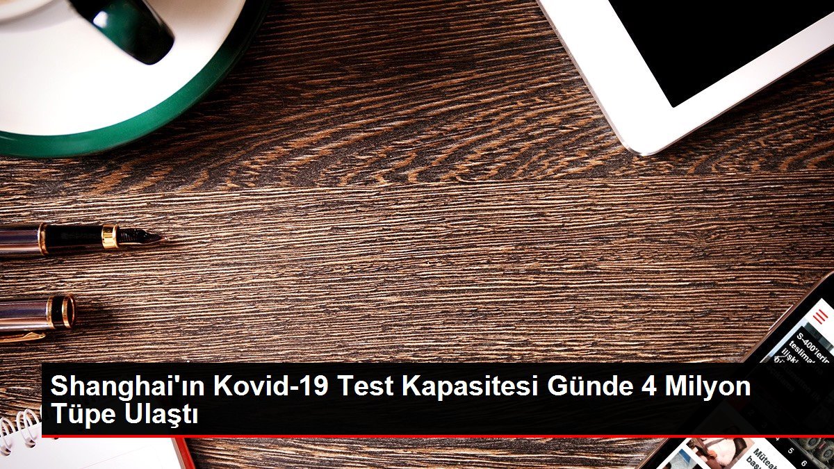 Shanghai’ın Kovid-19 Test Kapasitesi Günde 4 Milyon Tüpe Ulaştı