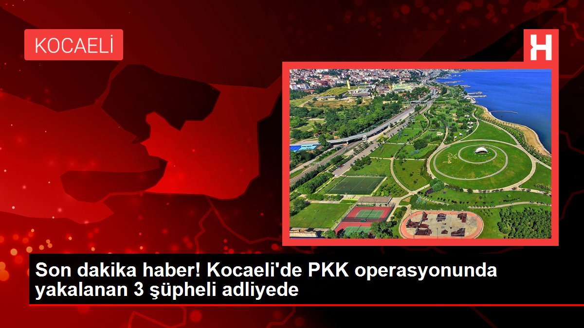 Son dakika haber! Kocaeli’de PKK operasyonunda yakalanan 3 şüpheli adliyede