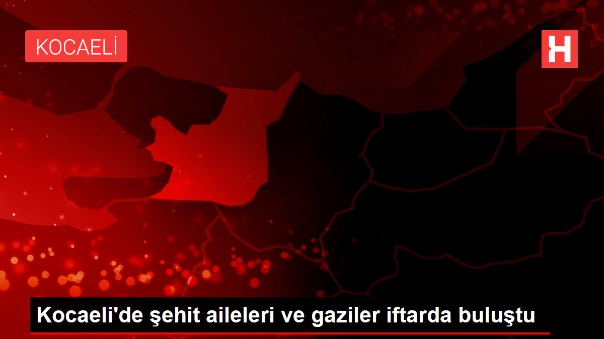 Son dakika haberleri | Kocaeli’de şehit aileleri ve gaziler iftarda buluştu