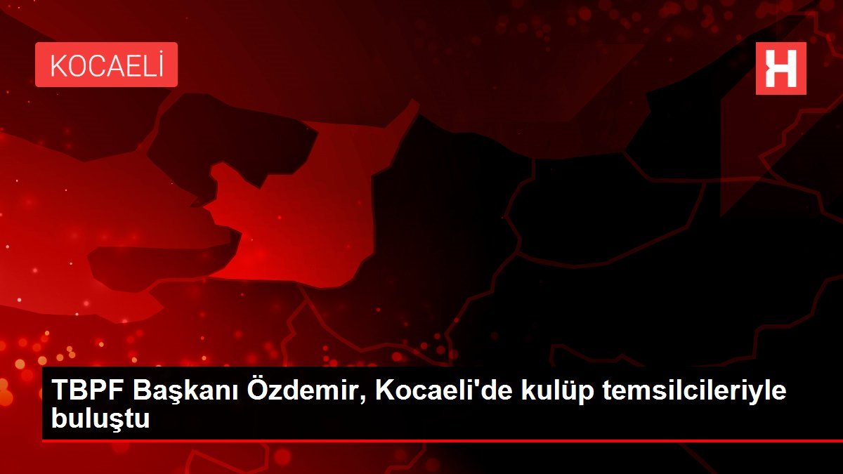 TBPF Başkanı Özdemir, Kocaeli’de kulüp temsilcileriyle buluştu