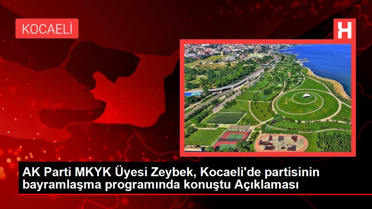 AK Parti MKYK Üyesi Zeybek, Kocaeli’de partisinin bayramlaşma programında konuştu Açıklaması