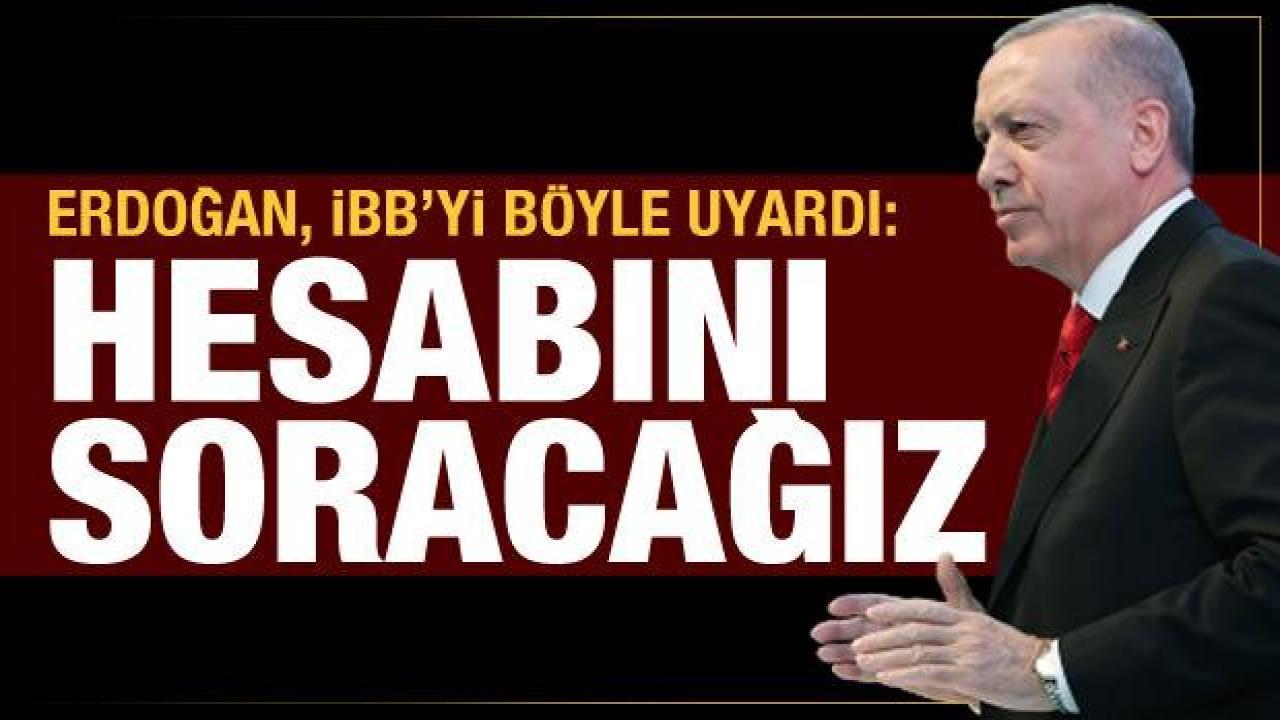 Cumhurbaşkanı Erdoğan’dan İBB’ye: Hesabını soracağız