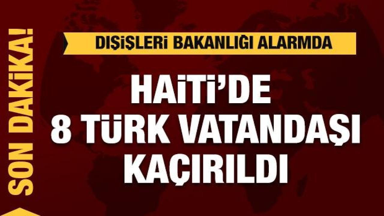Haiti’de 8 Türk vatandaşı kaçırıldı, Dışişleri alarmda!