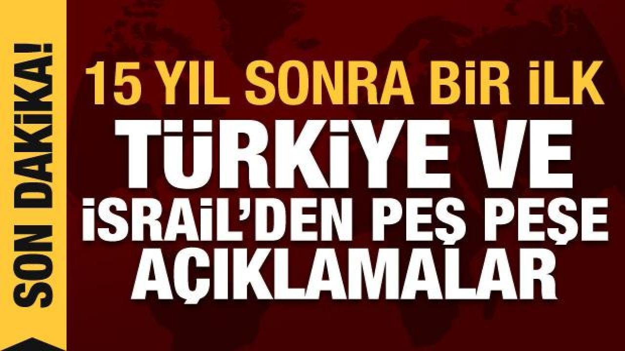 15 yıl sonra bir ilk: Türkiye ve İsrail’den açıklama