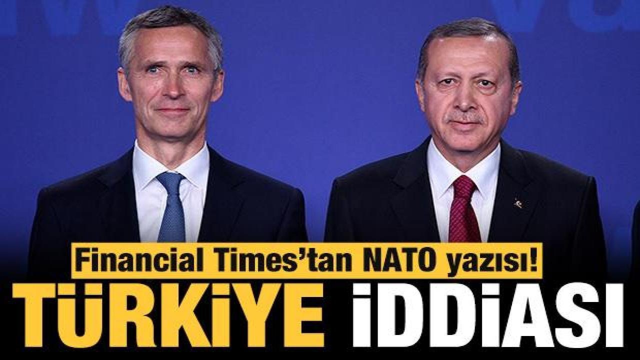 Financial Times’tan Türkiye ve NATO iddiası!