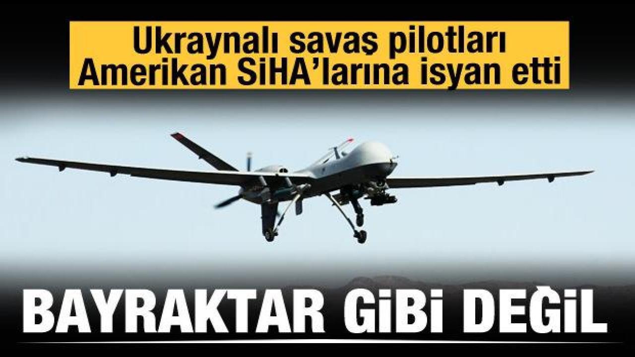 Ukraynalı pilotlar ABD SİHA’sını beğenmedi: Bayraktar gibi değil