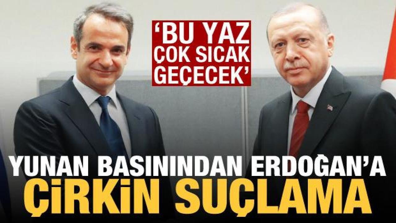 Yunan basınından Erdoğan’a çirkin suçlama: Bu yaz çok sıcak geçecek