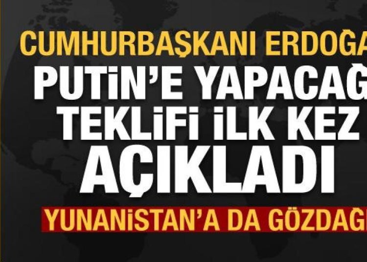 Erdoğan, Putin’e yapacağı teklifi ilk kez açıkladı! Yunanistan’a da gözdağı verdi