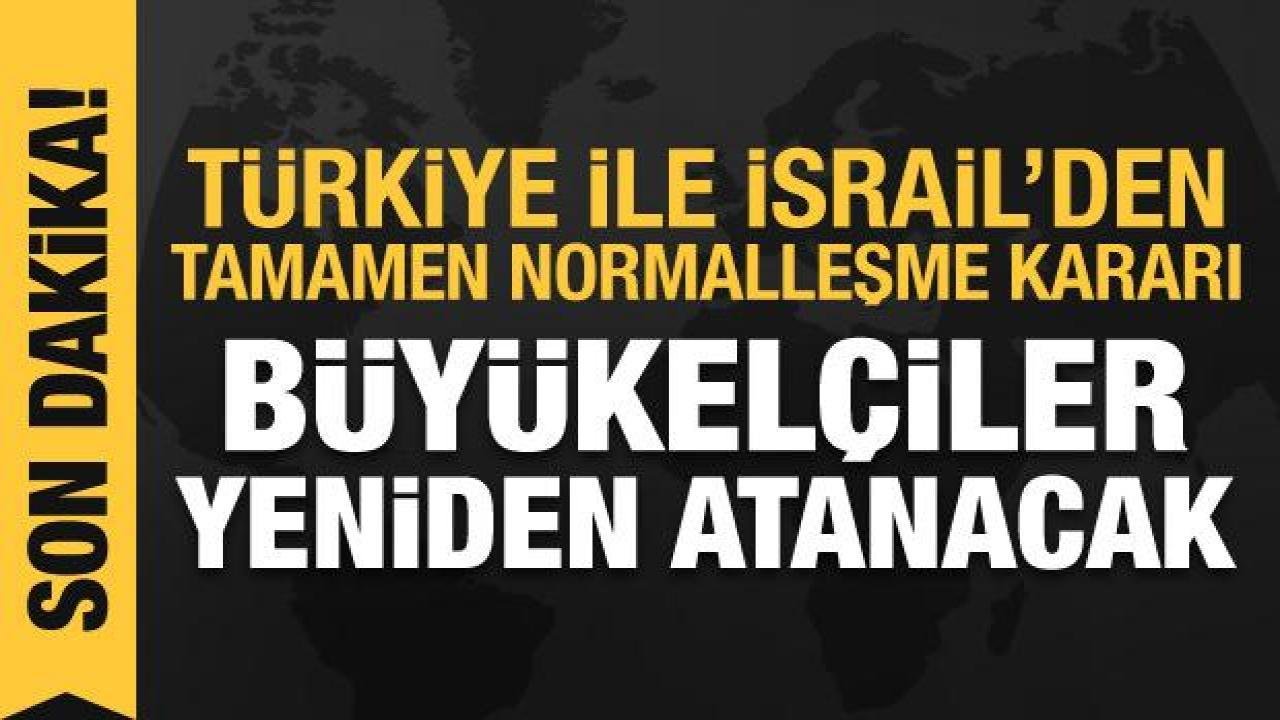 Türkiye ve İsrail’den ilişkileri normalleştirme kararı: Büyükelçiler yeniden atanacak