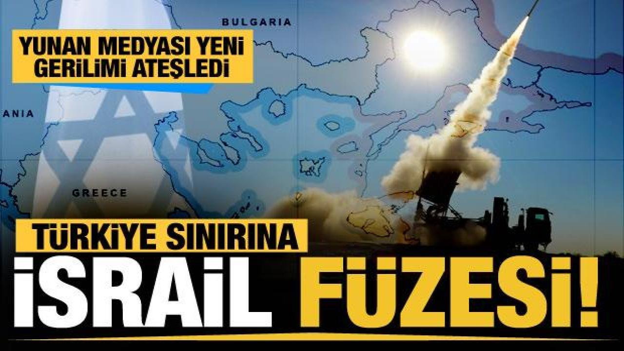 Yunanistan basını yazı: Türkiye’ye karşı sınıra İsrail füzesi!